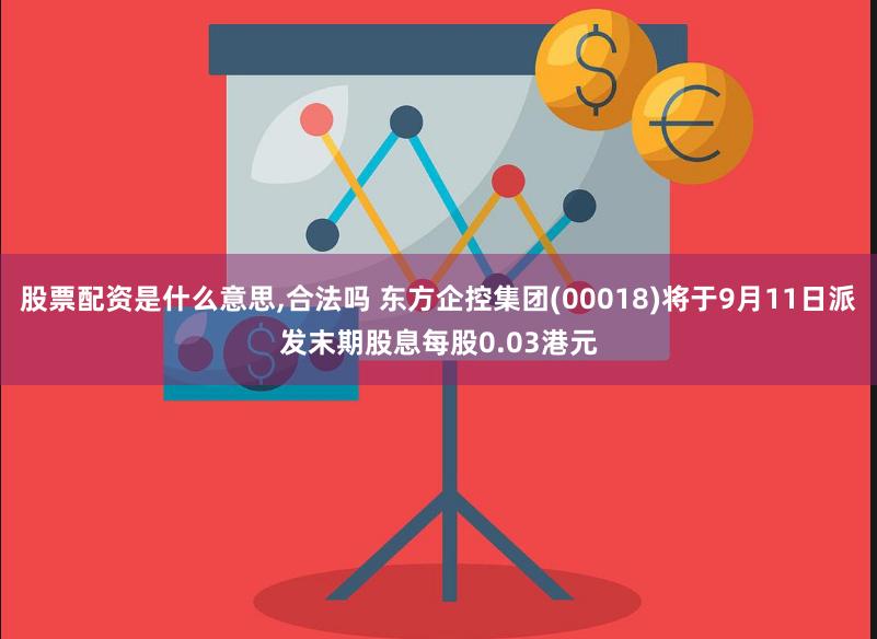 股票配资是什么意思,合法吗 东方企控集团(00018)将于9月11日派发末期股息每股0.03港元