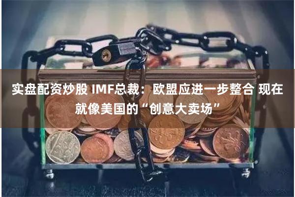 实盘配资炒股 IMF总裁：欧盟应进一步整合 现在就像美国的“创意大卖场”