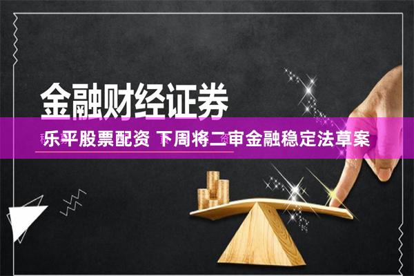 乐平股票配资 下周将二审金融稳定法草案