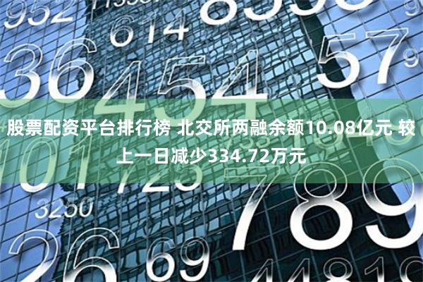 股票配资平台排行榜 北交所两融余额10.08亿元 较上一日减少334.72万元