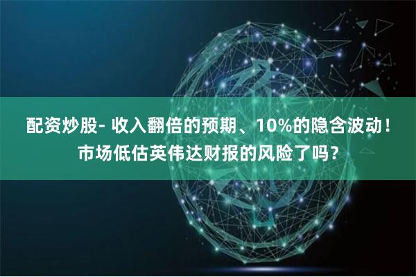 配资炒股- 收入翻倍的预期、10%的隐含波动！市场低估英伟达财报的风险了吗？