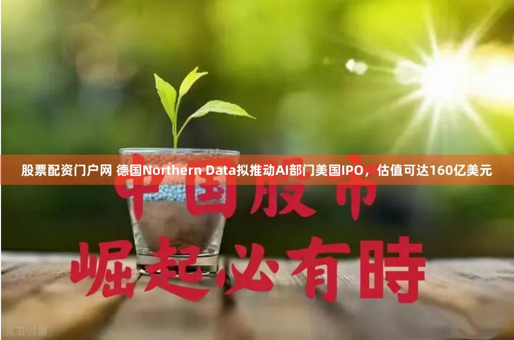 股票配资门户网 德国Northern Data拟推动AI部门美国IPO，估值可达160亿美元