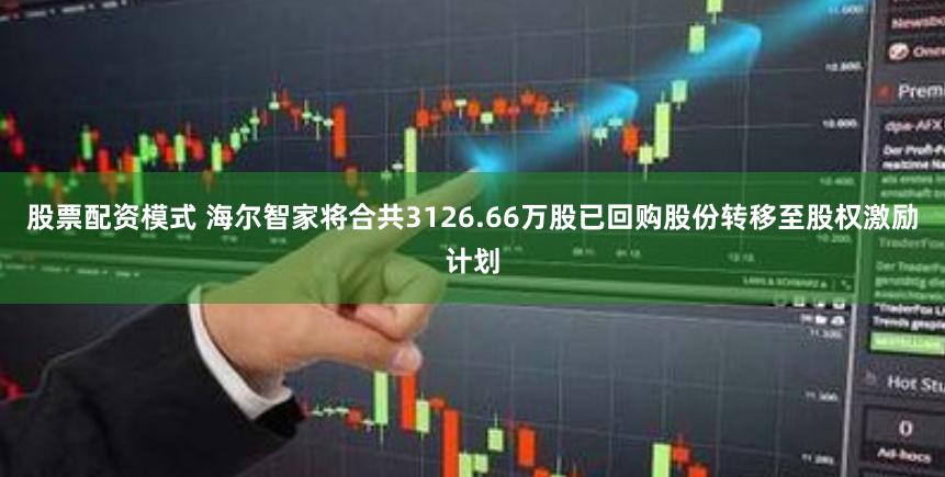 股票配资模式 海尔智家将合共3126.66万股已回购股份转移至股权激励计划