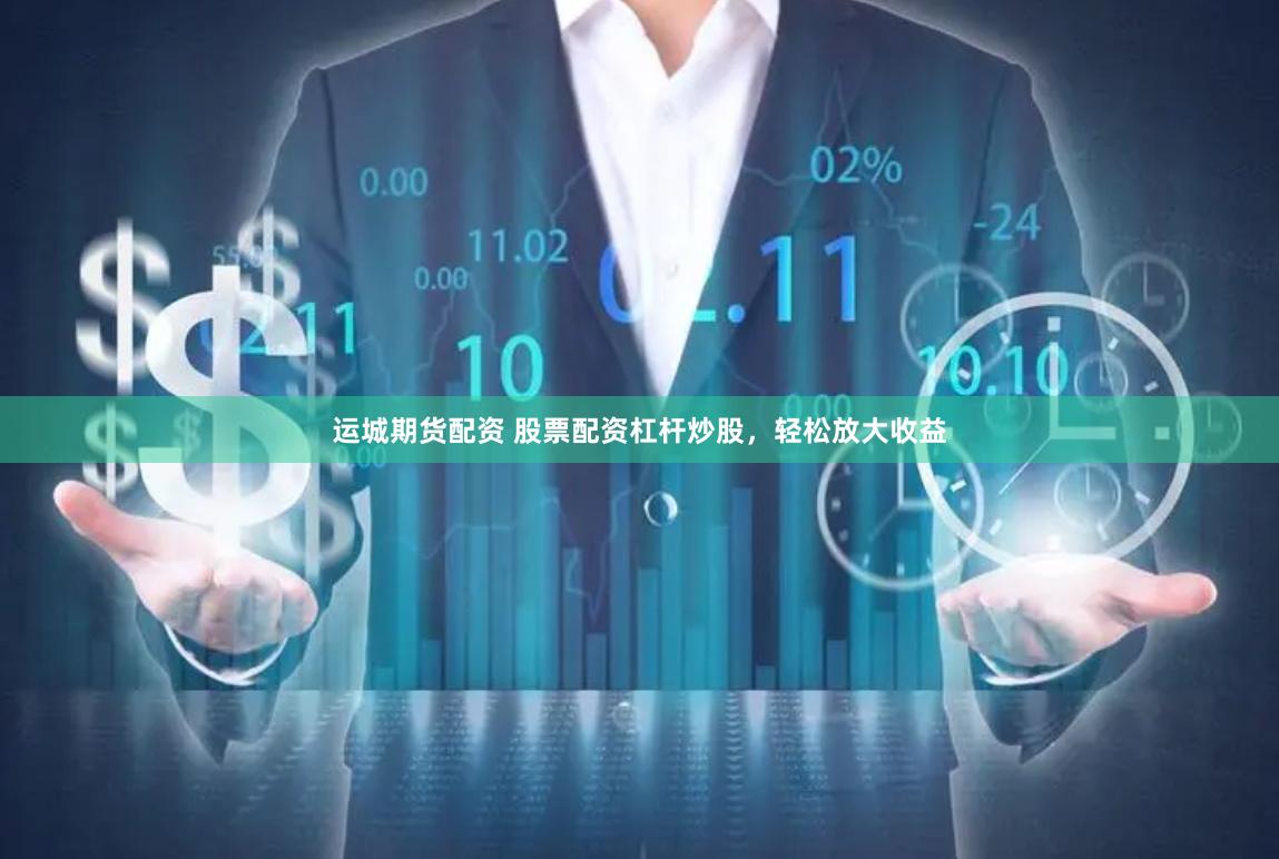 运城期货配资 股票配资杠杆炒股，轻松放大收益