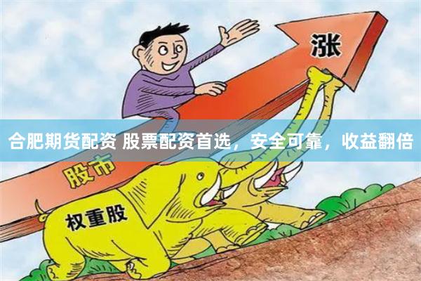 合肥期货配资 股票配资首选，安全可靠，收益翻倍
