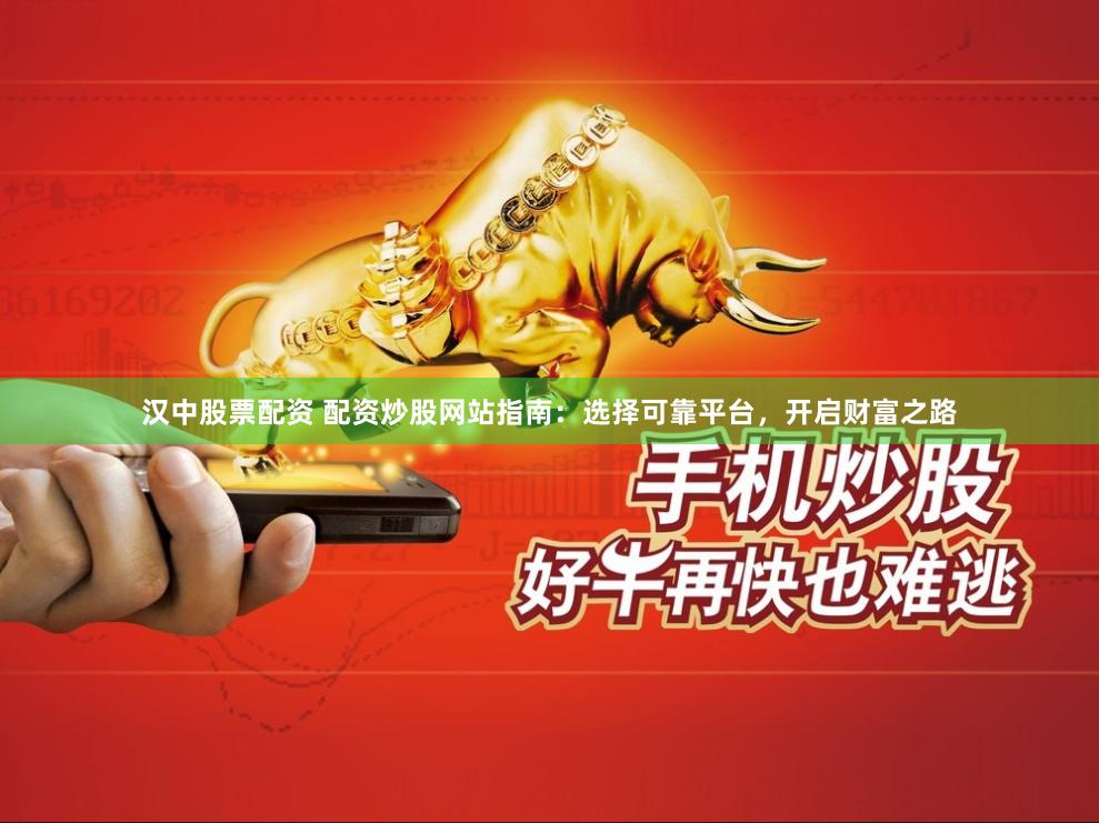 汉中股票配资 配资炒股网站指南：选择可靠平台，开启财富之路