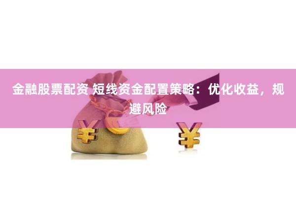 金融股票配资 短线资金配置策略：优化收益，规避风险