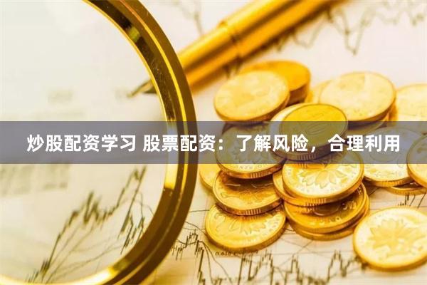 炒股配资学习 股票配资：了解风险，合理利用
