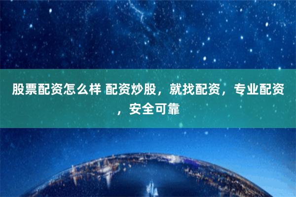 股票配资怎么样 配资炒股，就找配资，专业配资，安全可靠