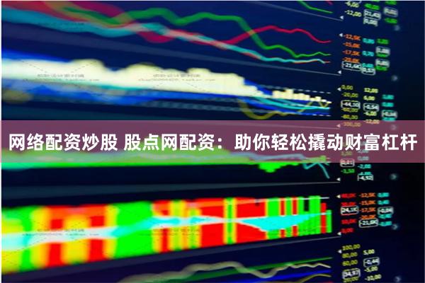 网络配资炒股 股点网配资：助你轻松撬动财富杠杆