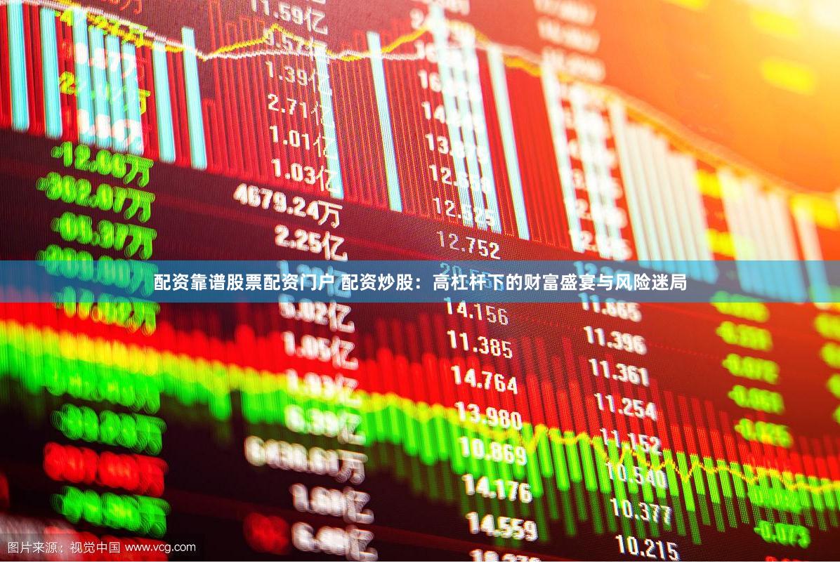 配资靠谱股票配资门户 配资炒股：高杠杆下的财富盛宴与风险迷局