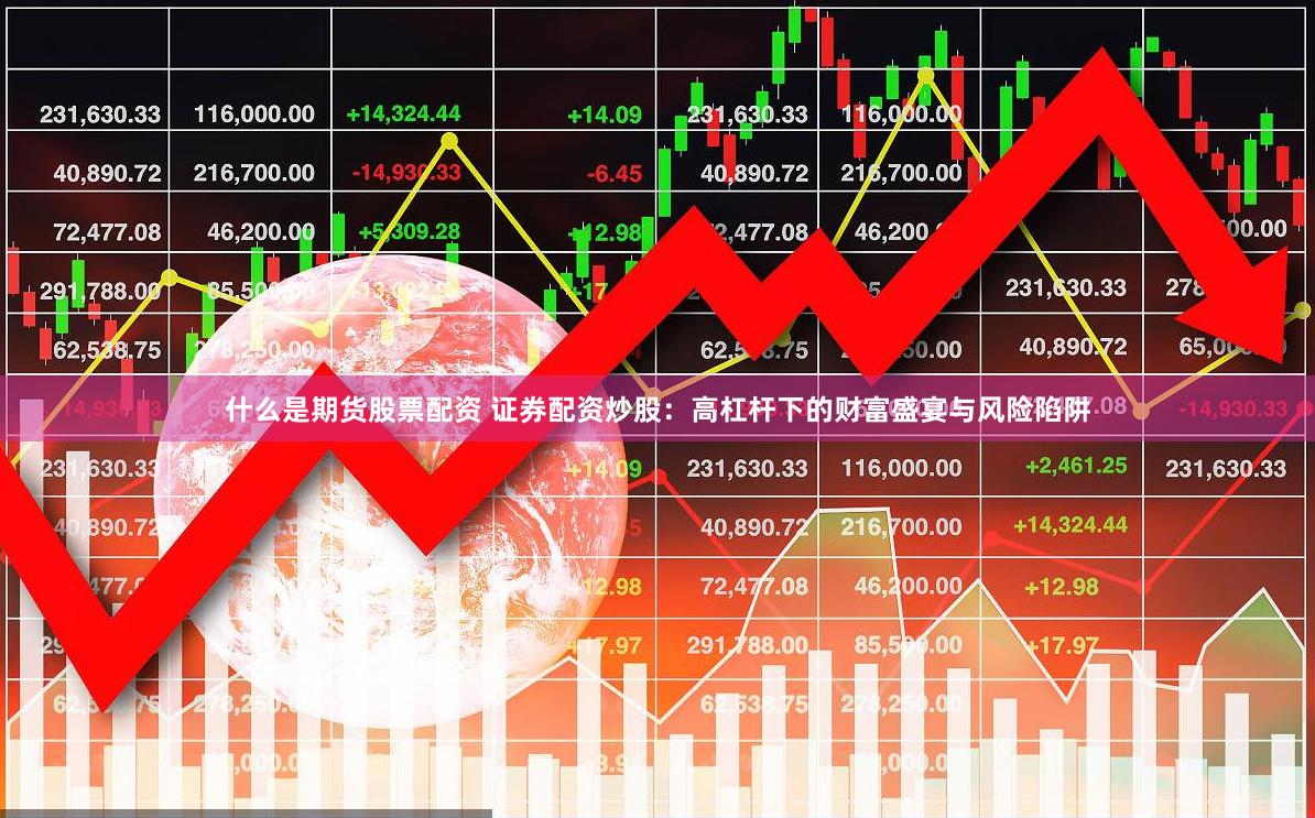 什么是期货股票配资 证券配资炒股：高杠杆下的财富盛宴与风险陷阱