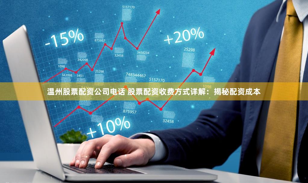 温州股票配资公司电话 股票配资收费方式详解：揭秘配资成本