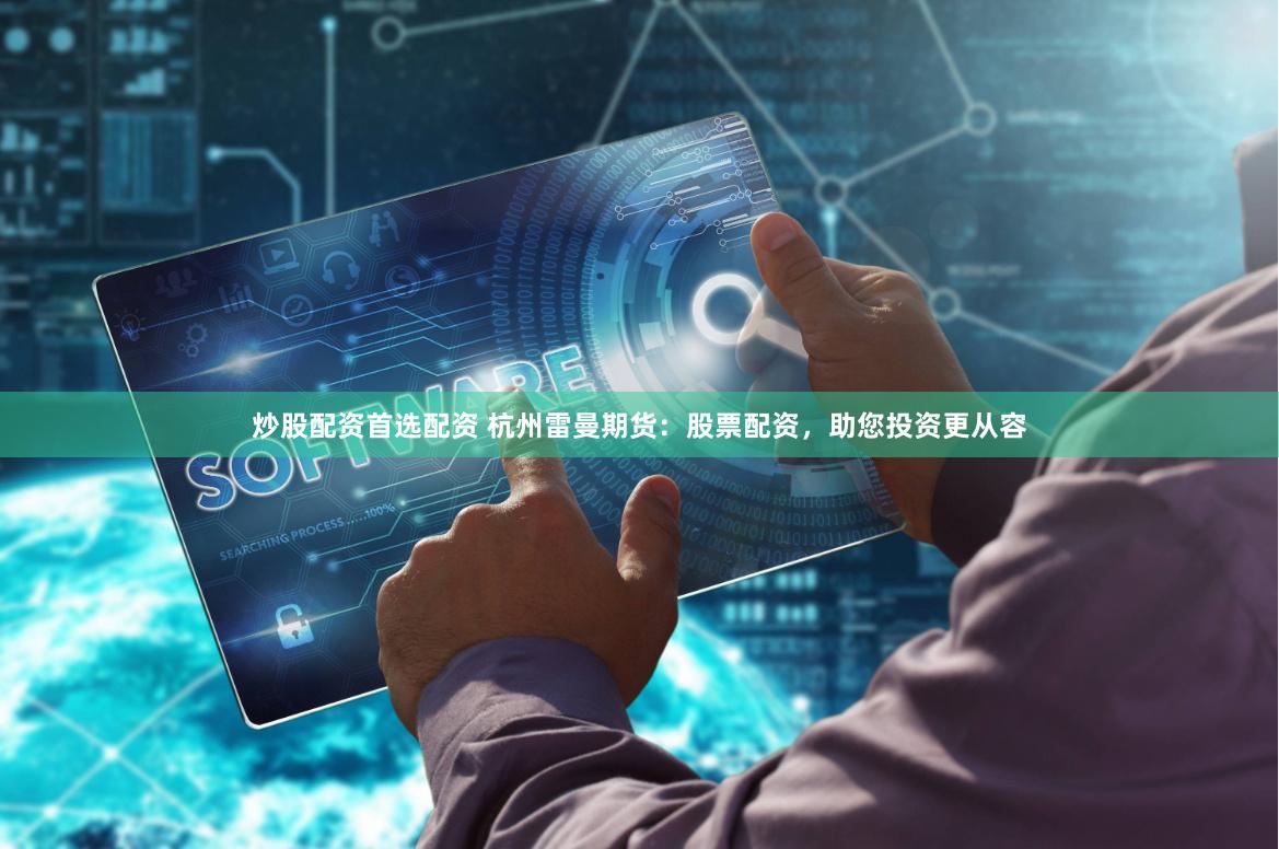 炒股配资首选配资 杭州雷曼期货：股票配资，助您投资更从容