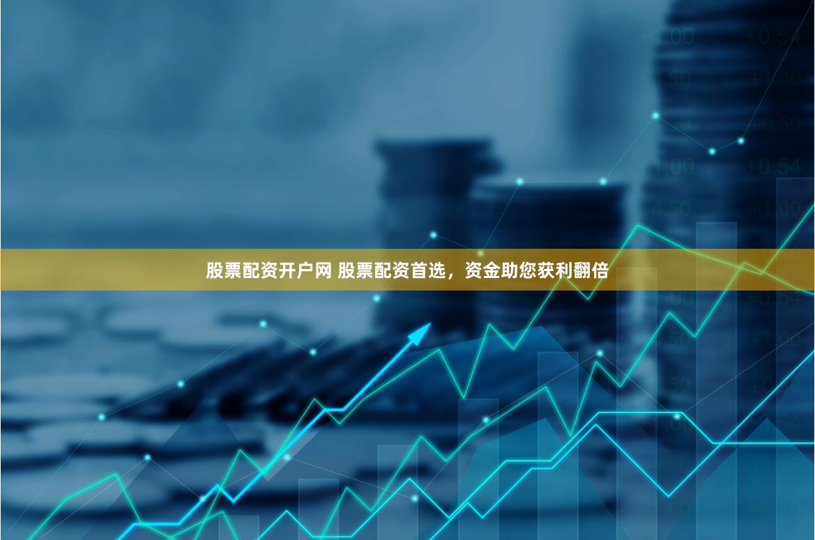 股票配资开户网 股票配资首选，资金助您获利翻倍