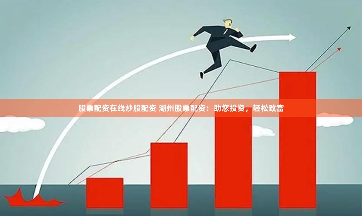 股票配资在线炒股配资 湖州股票配资：助您投资，轻松致富