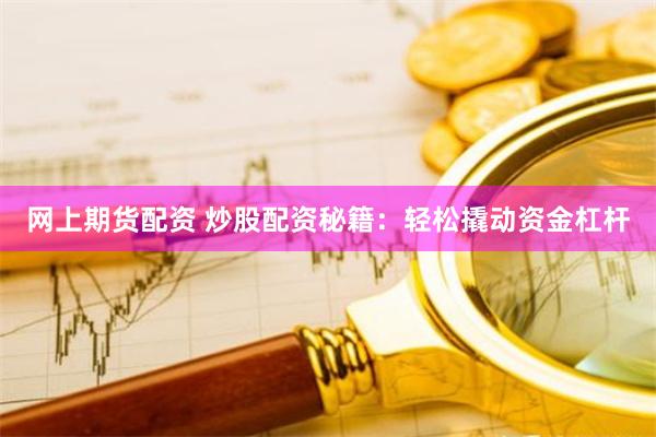 网上期货配资 炒股配资秘籍：轻松撬动资金杠杆