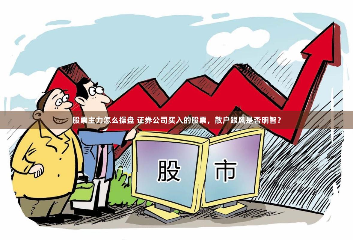股票主力怎么操盘 证券公司买入的股票，散户跟风是否明智？