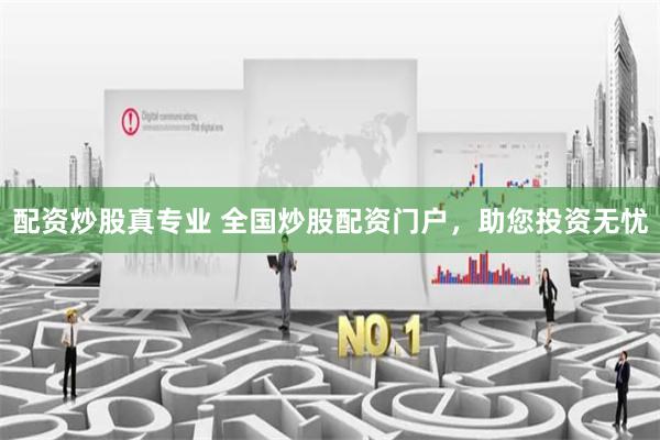 配资炒股真专业 全国炒股配资门户，助您投资无忧